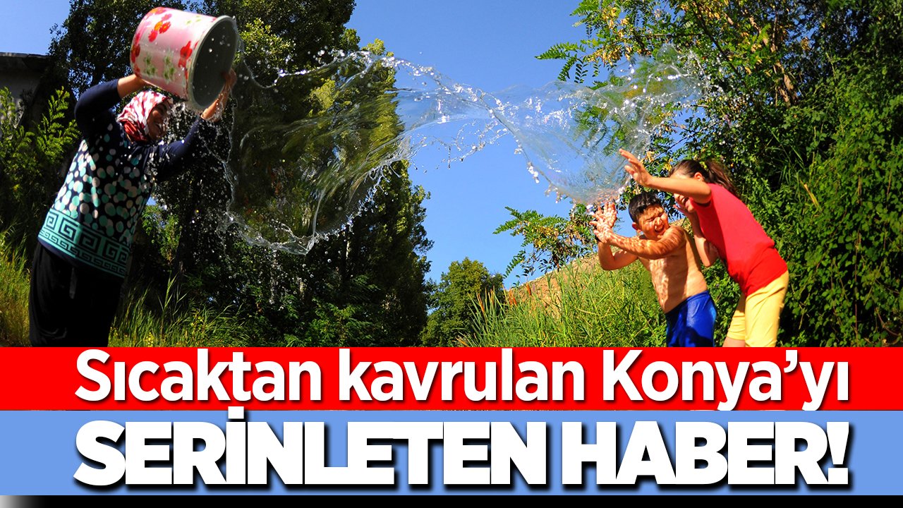 Sıcaktan kavrulan Konya’ya meteorolojiden serinleten haber!