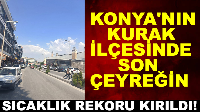 Konya'nın kurak ilçesinde son çeyreğin sıcaklık rekoru kırıldı!