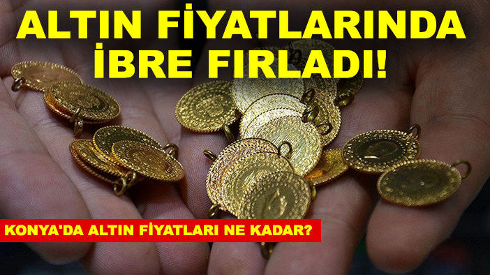 Altın fiyatlarında ibre fırladı! Konya'da altın fiyatları ne kadar?