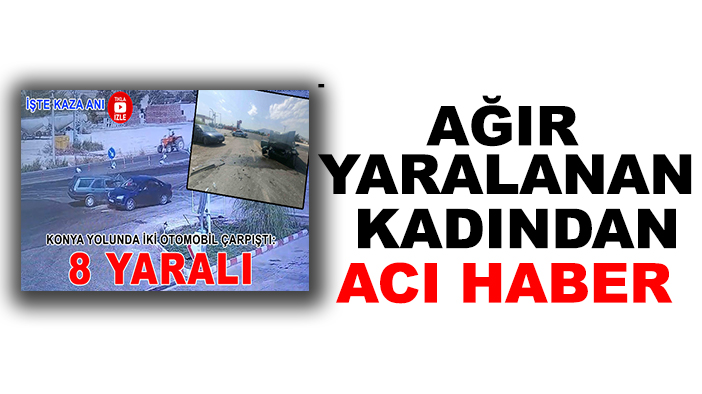 Konya yolundaki kazada ağır yaralanan kadından acı haber