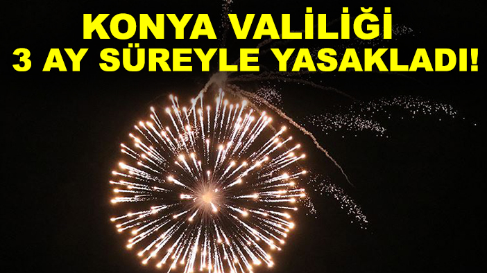 Konya Valiliği 3 ay süreyle yasakladı!