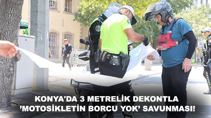Konya'da 3 metrelik dekontla ’motosikletin borcu yok’ savunması!