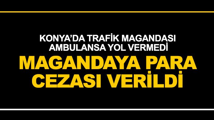 Konya'da maganda ambulansa yol vermedi, magandaya para cezası verildi