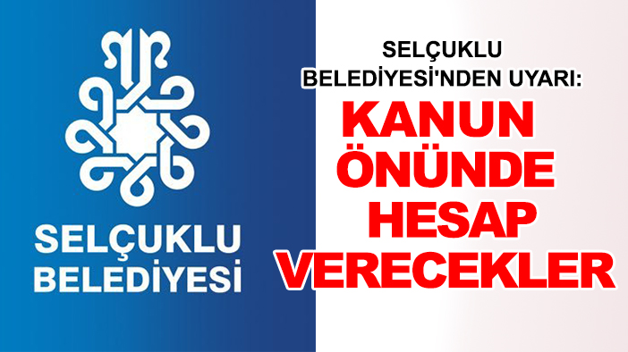 Selçuklu Belediyesi'nden uyarı: Kanun önünde hesap verecekler