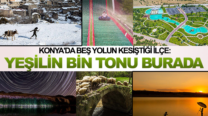 Konya'da beş yolun kesiştiği ilçe: Yeşilin bin tonu burada