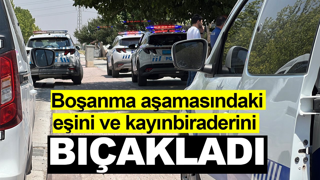 Boşanma aşamasındaki eşini ve kayınbiraderini bıçakladı