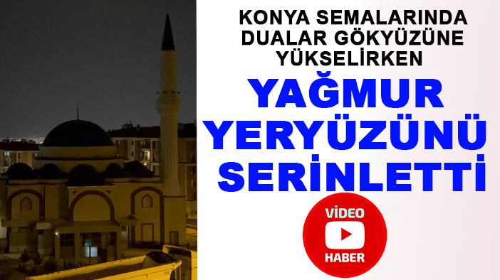 Konya semalarında dualar gökyüzüne yükselirken yağmur yeryüzünü serinletti