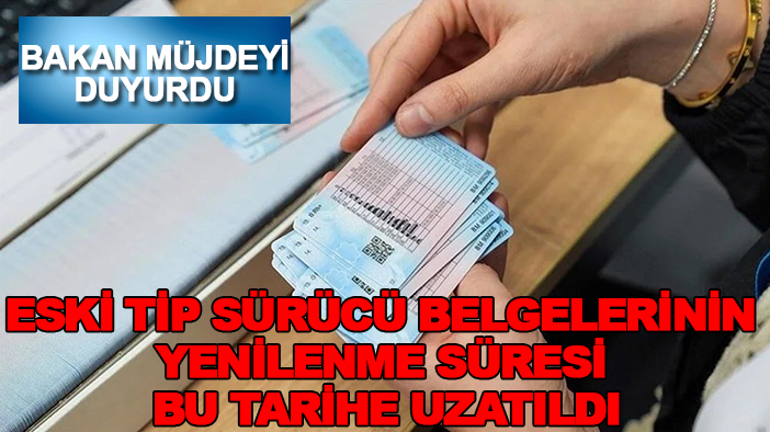 Bakan müjdeyi duyurdu: Eski tip sürücü belgelerinin yenilenme süresi bu tarihe uzatıldı