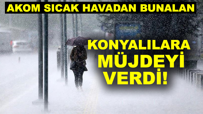 AKOM sıcak havadan bunalan Konyalılara müjdeyi verdi!