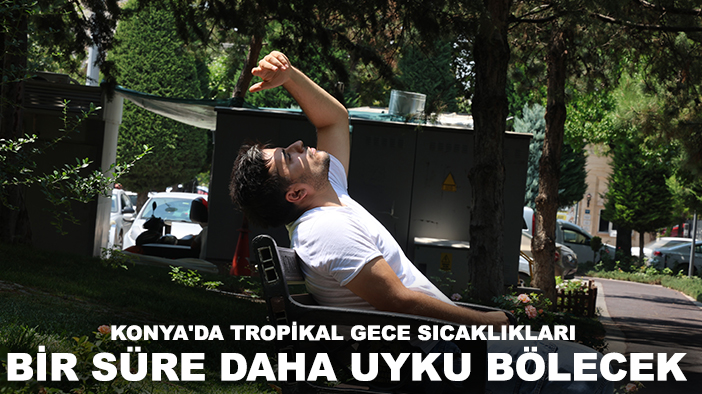 Konya'da tropikal gece sıcaklıkları bir süre daha uyku bölecek