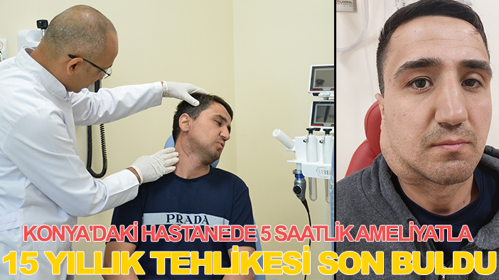 Konya'daki hastanede 5 saatlik ameliyatla 15 yıllık tehlikesi son buldu
