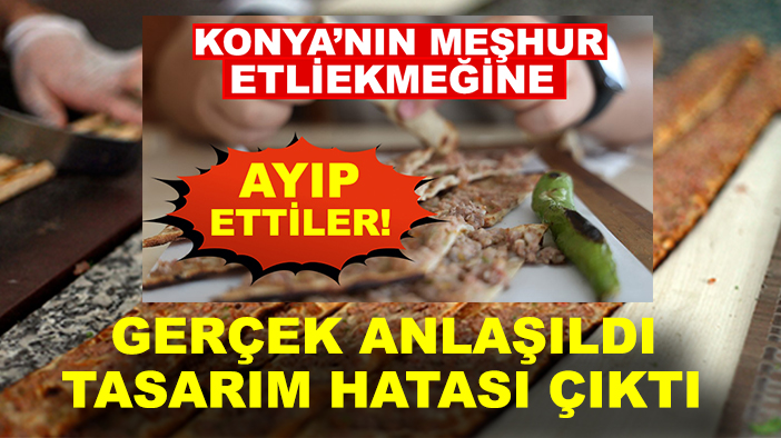 Konya’nın meşhur etliekmeğine ayıp ettiler! Tasarım hatası çıktı
