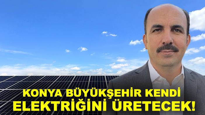 Başkan Altay duyurdu: Konya Büyükşehir kendi elektriğini üretecek!