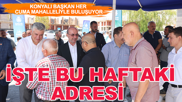 Konyalı başkan her Cuma mahalleliyle buluşuyor: İşte bu haftaki adresi