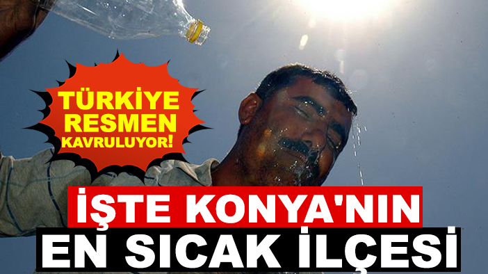 Türkiye resmen kavruluyor! İşte Konya'nın en sıcak ilçesi