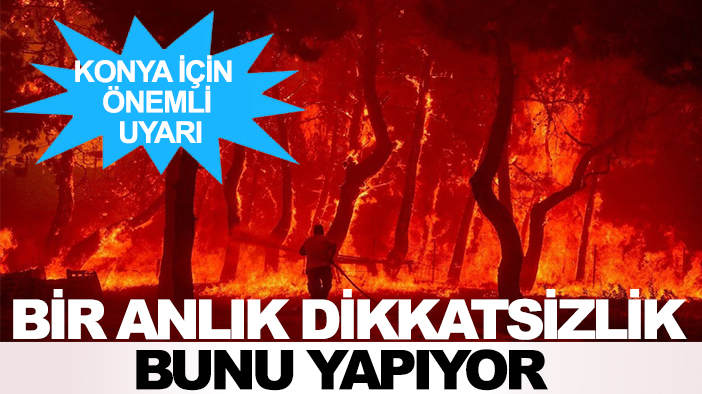 Konya için önemli uyarı: Bir anlık dikkatsizlik bunu yapıyor