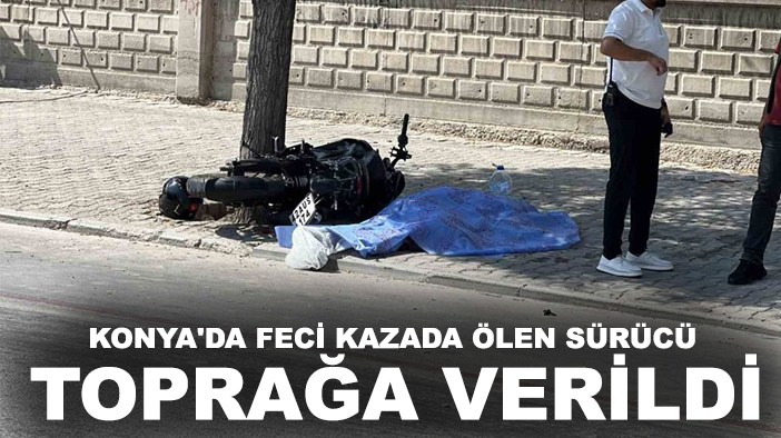 Konya'da feci kazada ölen motosiklet sürücüsü toprağa verildi
