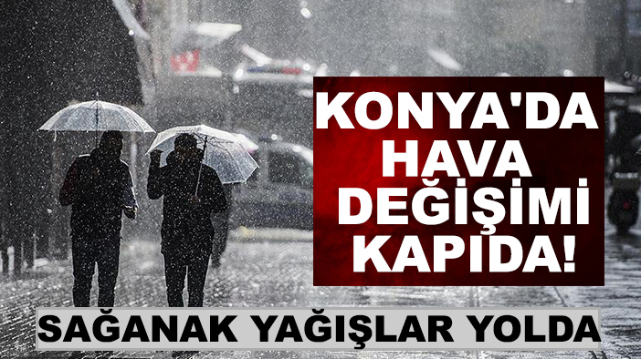 Konya'da hava değişimi kapıda! Sağanak yağışlar yolda!