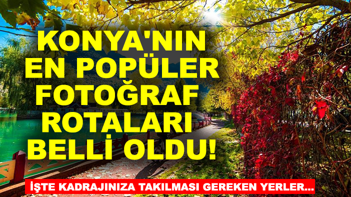 Konya'nın en popüler fotoğraf rotaları belli oldu! İşte kadrajınıza takılması gereken yerler...