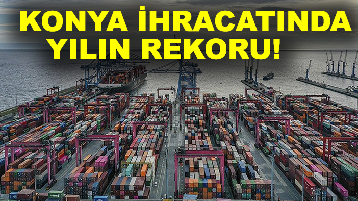 Başkan Öztürk duyurdu: Konya ihracatında yılın rekoru!