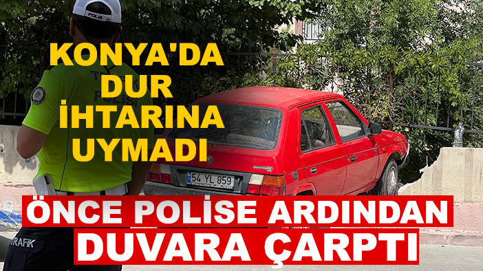 Konya'da dur ihtarına uymadı önce polise ardından duvara çarptı