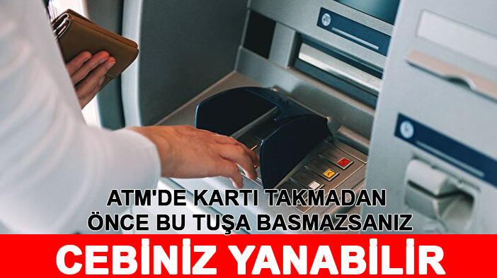 ATM'de kartı takmadan önce bu tuşa basmazsanız cebiniz yanabilir