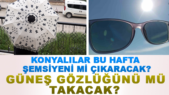 Konyalılar bu hafta şemsiyeni mi çıkaracak? Güneş gözlüğünü mü takacak?