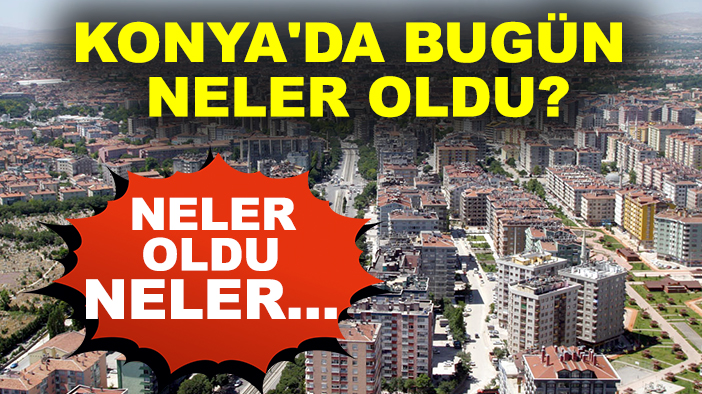 Konya'da bugün neler oldu? Neler oldu neler... 3 Ağustos 2025