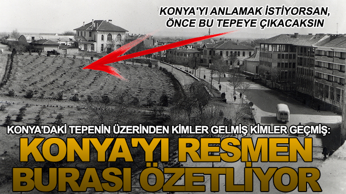 Konya'daki tepenin üzerinden kimler gelmiş kimler geçmiş: Konya'yı resmen burası özetliyor