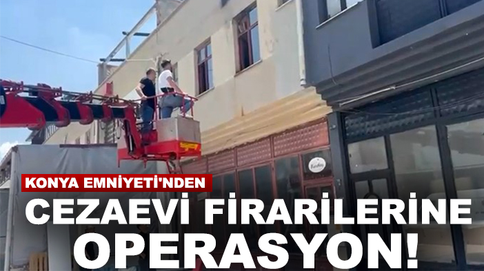 Konya Emniyeti'nden cezaevi firarilerine operasyon!
