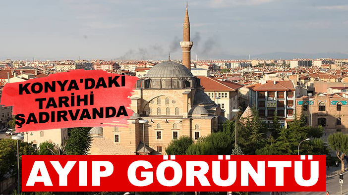 Konya'daki tarihi şadırvanda ayıp görüntü!