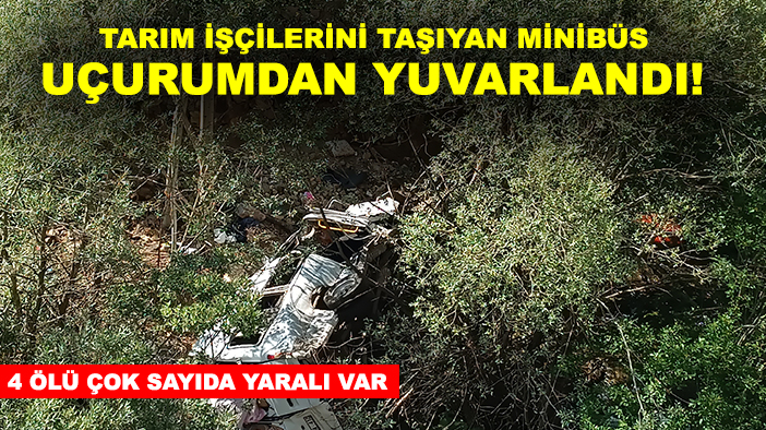 Tarım işçilerini taşıyan minibüs uçurumdan yuvarlandı! 4 ölü çok sayıda yaralı var