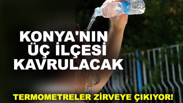 Konya'nın üç ilçesi kavrulacak: Termometreler zirveye çıkıyor!