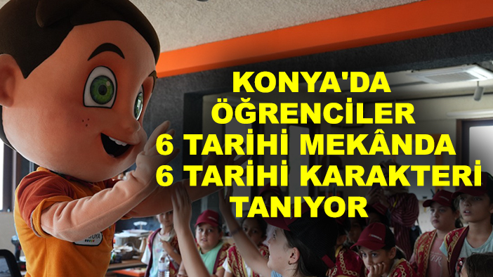 Konya'da öğrenciler 6 tarihi mekânda 6 tarihi karakteri tanıyor