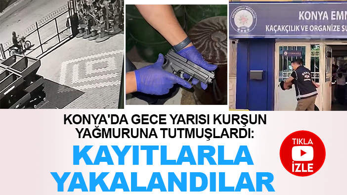 Konya'da gece yarısı kurşun yağmuruna tutmuşlardı: Kayıtlarla yakalandılar