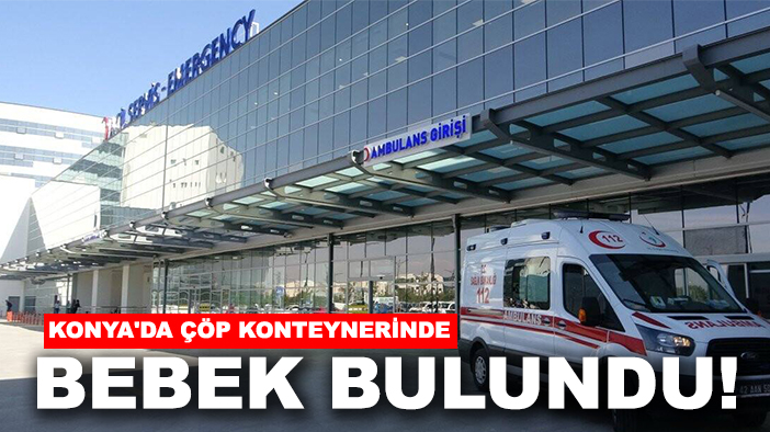 Konya'da çöp konteynerinde bebek bulundu! 3 şüpheli gözaltına alındı