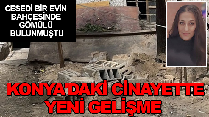 Cesedi bir evin bahçesinde gömülü bulunmuştu: Konya'daki cinayette yeni gelişme