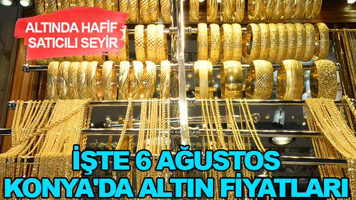 Altında hafif satıcılı seyir! İşte 6 Ağustos Konya'da altın fiyatları