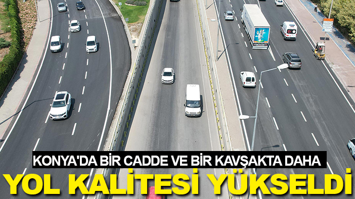 Konya'da bir cadde ve bir kavşakta daha yol kalitesi yükseldi