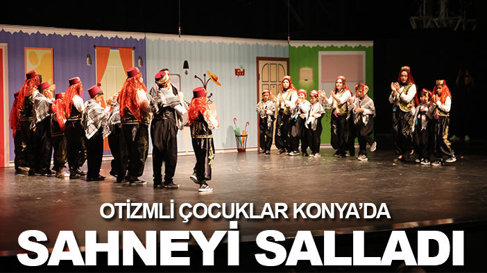 Otizmli çocuklar Konya’da sahneyi salladı