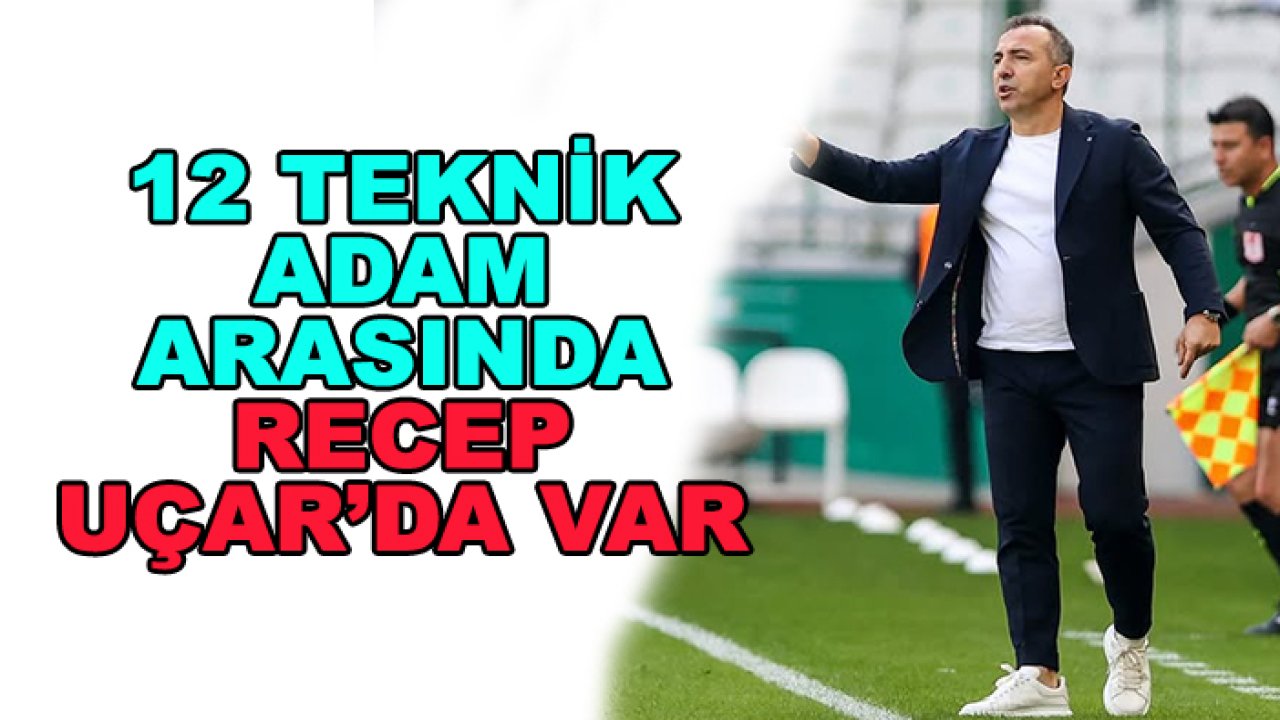 12 teknik adam arasında Recep Uçar da var