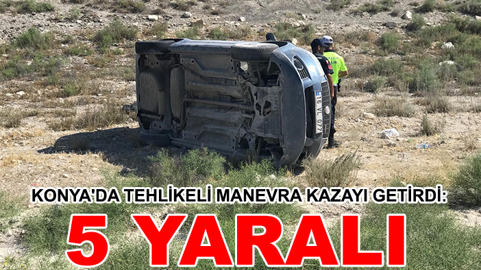 Konya'da tehlikeli manevra kazayı getirdi: 5 yaralı