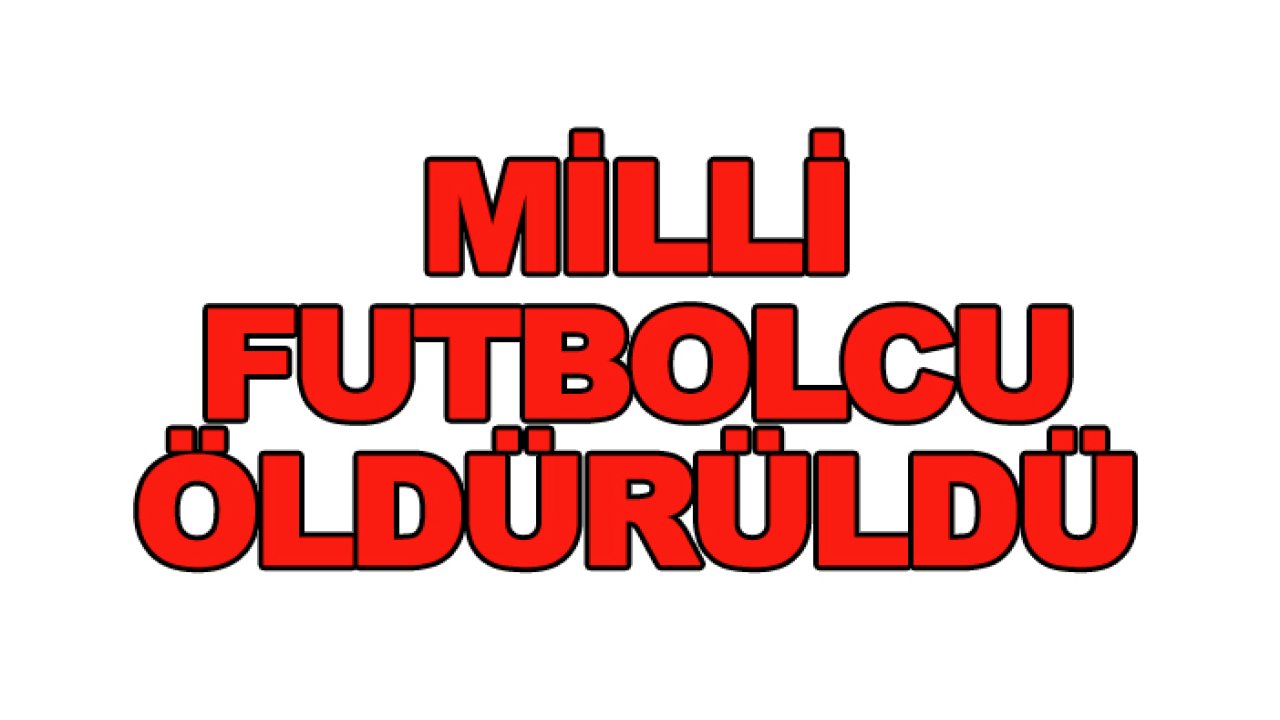 Eski Milli Futbolcu öldürüldü