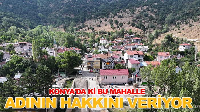 Konya'da ki bu mahalle adının hakkını veriyor