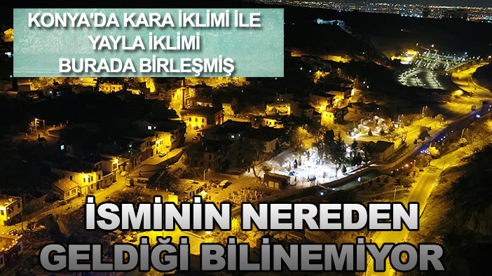 Konya'da kara iklimi ile yayla iklimi burada birleşmiş: İsminin nereden geldiği bilinemiyor