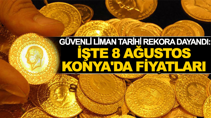 Güvenli liman tarihi rekora dayandı: İşte 8 Ağustos Konya'da fiyatları