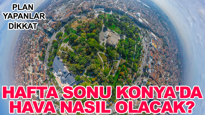Plan yapanlar dikkat: Hafta sonu Konya'da hava nasıl olacak?