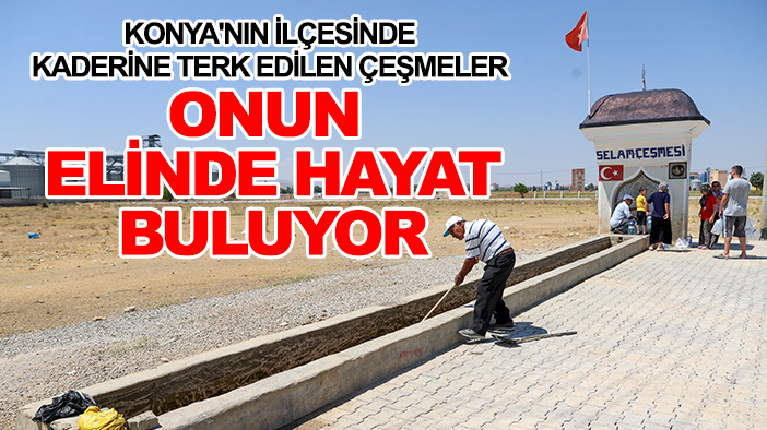 Konya'nın ilçesinde kaderine terk edilen çeşmeler onun elinde hayat buluyor