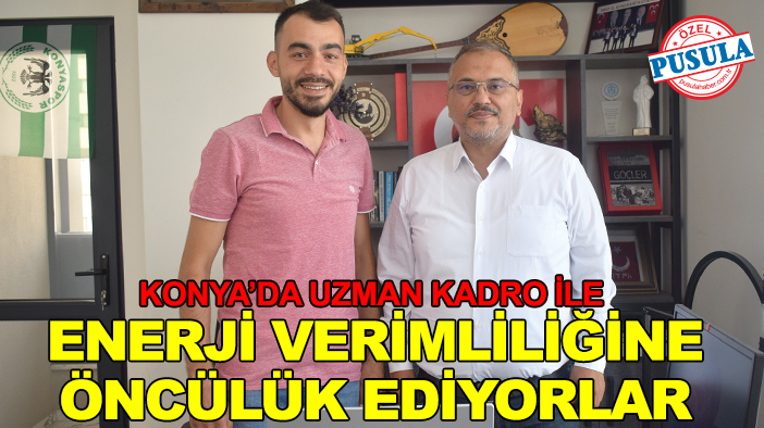 Konya’da uzman kadro ile enerji verimliliğine öncülük ediyorlar