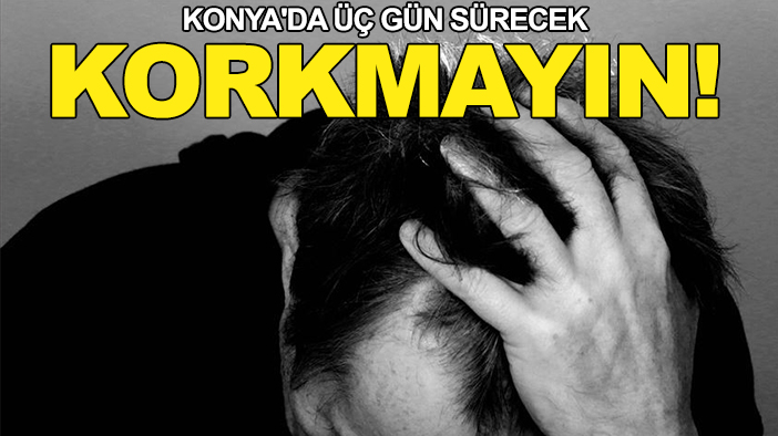 Konya'da üç gün sürecek korkmayın!